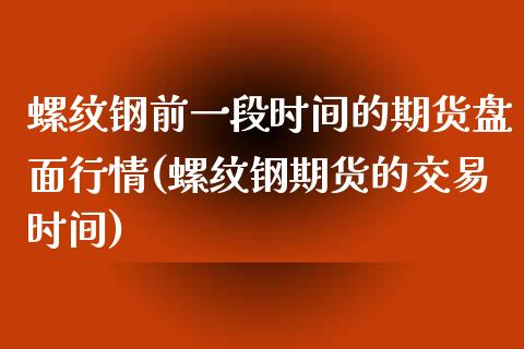 螺纹钢前一段时间的期货盘面行情(螺纹钢期货的交易时间)_https://www.yunyouns.com_恒生指数_第1张