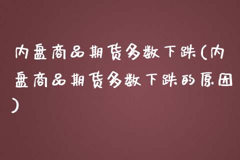 内盘商品期货多数下跌(内盘商品期货多数下跌的原因)_https://www.yunyouns.com_期货行情_第1张