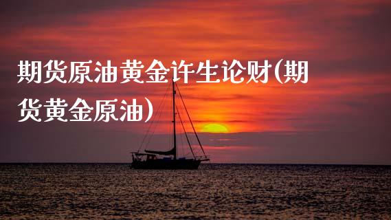 期货原油黄金许生论财(期货黄金原油)_https://www.yunyouns.com_期货直播_第1张
