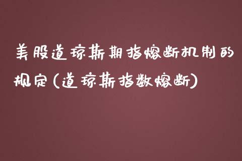 美股道琼斯期指熔断机制的规定(道琼斯指数熔断)_股指期货_第1张_原油期货直播室 美股道琼斯期指熔断机制的规定(道琼斯指数熔断)_https://www.yunyouns.com_股指期货_第1张