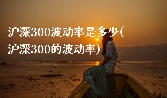 沪深300波动率是多少(沪深300的波动率)_https://www.yunyouns.com_恒生指数_第1张