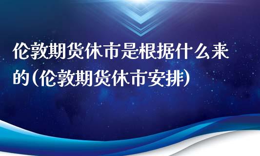 伦敦期货休市是根据什么来的(伦敦期货休市安排)_https://www.yunyouns.com_股指期货_第1张