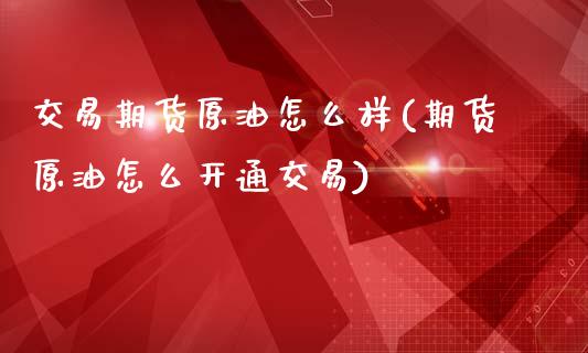 交易期货原油怎么样(期货原油怎么开通交易)_https://www.yunyouns.com_期货行情_第1张
