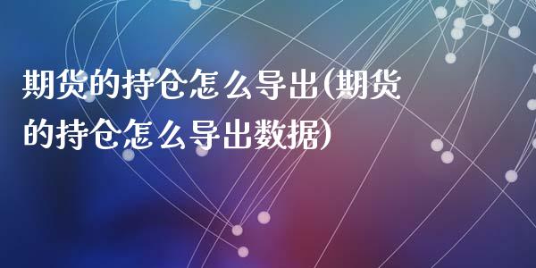 期货的持仓怎么导出(期货的持仓怎么导出数据)_期货行情_第1张_原油期货直播室 期货的持仓怎么导出(期货的持仓怎么导出数据)_https://www.yunyouns.com_期货行情_第1张