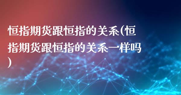 恒指期货跟恒指的关系(恒指期货跟恒指的关系一样吗)_https://www.yunyouns.com_期货行情_第1张