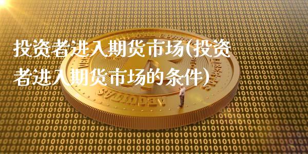 投资者进入期货市场(投资者进入期货市场的条件)_https://www.yunyouns.com_恒生指数_第1张