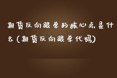 期货反向跟单的核心点是什么(期货反向跟单代码)_https://www.yunyouns.com_期货行情_第1张
