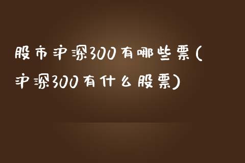 股市沪深300有哪些票(沪深300有什么股票)_https://www.yunyouns.com_股指期货_第1张