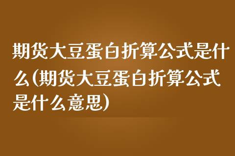 期货大豆蛋白折算公式是什么(期货大豆蛋白折算公式是什么意思)_https://www.yunyouns.com_期货行情_第1张
