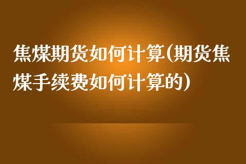 焦煤期货如何计算(期货焦煤手续费如何计算的)_https://www.yunyouns.com_期货直播_第1张