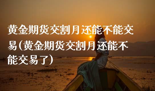 黄金期货交割月还能不能交易(黄金期货交割月还能不能交易了)_https://www.yunyouns.com_恒生指数_第1张