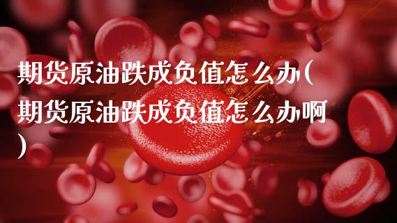 期货原油跌成负值怎么办(期货原油跌成负值怎么办啊)_https://www.yunyouns.com_股指期货_第1张