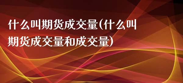 什么叫期货成交量(什么叫期货成交量和成交量)_股指期货_第1张_原油期货直播室 什么叫期货成交量(什么叫期货成交量和成交量)_https://www.yunyouns.com_股指期货_第1张