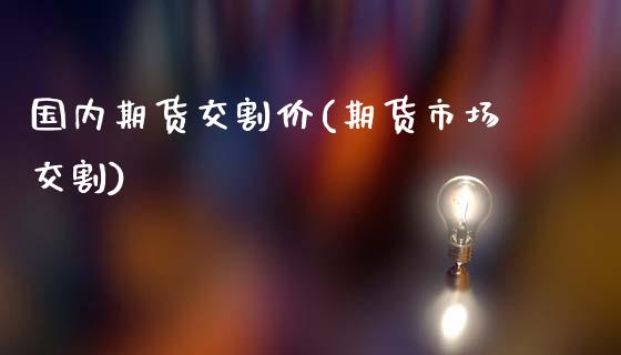 国内期货交割价(期货市场交割)_https://www.yunyouns.com_期货行情_第1张