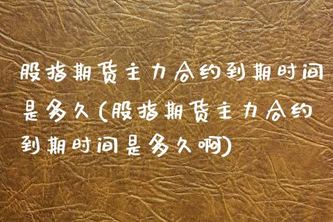 股指期货主力合约到期时间是多久(股指期货主力合约到期时间是多久啊)_https://www.yunyouns.com_股指期货_第1张
