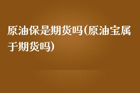 原油保是期货吗(原油宝属于期货吗)_https://www.yunyouns.com_恒生指数_第1张