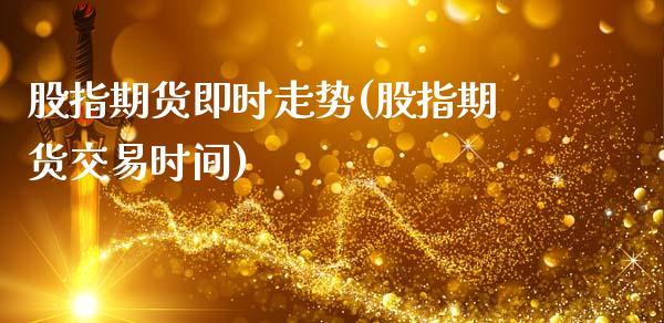 股指期货即时走势(股指期货交易时间)_https://www.yunyouns.com_期货直播_第1张