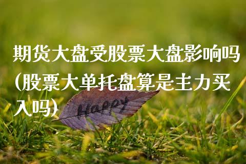 期货大盘受股票大盘影响吗(股票大单托盘算是主力买入吗)_期货直播_第1张_原油期货直播室 期货大盘受股票大盘影响吗(股票大单托盘算是主力买入吗)_https://www.yunyouns.com_期货直播_第1张