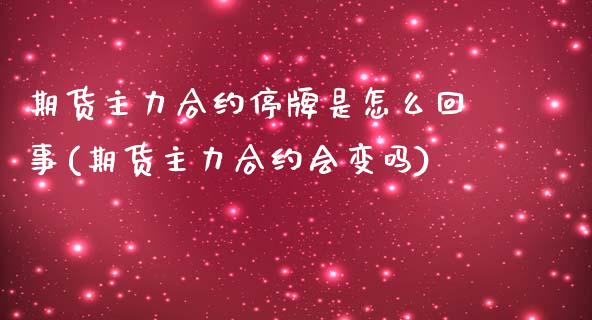 期货主力合约停牌是怎么回事(期货主力合约会变吗)_期货直播_第1张_原油期货直播室 期货主力合约停牌是怎么回事(期货主力合约会变吗)_https://www.yunyouns.com_期货直播_第1张