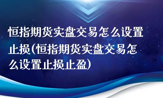 恒指期货实盘交易怎么设置止损(恒指期货实盘交易怎么设置止损止盈)_期货直播_第1张_原油期货直播室 恒指期货实盘交易怎么设置止损(恒指期货实盘交易怎么设置止损止盈)_https://www.yunyouns.com_期货直播_第1张