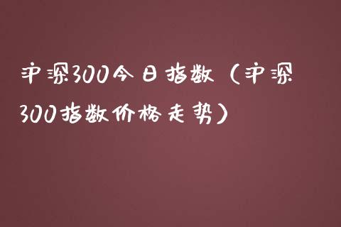 沪深300今日指数（沪深300指数价格走势）_https://www.yunyouns.com_期货行情_第1张
