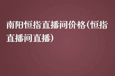 南阳恒指直播间价格(恒指直播间直播)_https://www.yunyouns.com_期货直播_第1张