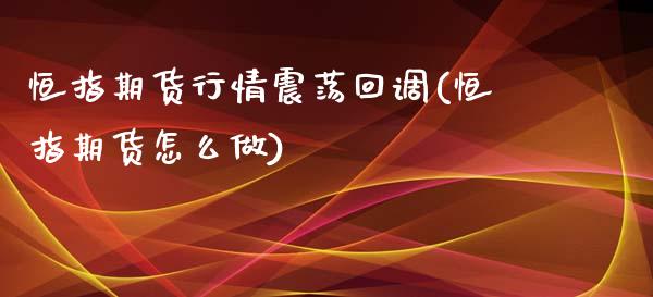 恒指期货行情震荡回调(恒指期货怎么做)_https://www.yunyouns.com_期货行情_第1张