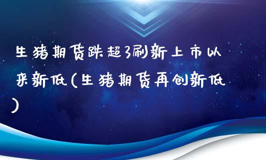 生猪期货跌超3刷新上市以来新低(生猪期货再创新低)_恒生指数_第1张_原油期货直播室 生猪期货跌超3刷新上市以来新低(生猪期货再创新低)_https://www.yunyouns.com_恒生指数_第1张