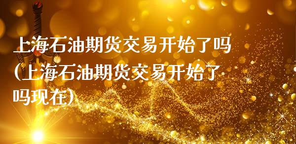 上海石油期货交易开始了吗(上海石油期货交易开始了吗现在)_恒生指数_第1张_原油期货直播室 上海石油期货交易开始了吗(上海石油期货交易开始了吗现在)_https://www.yunyouns.com_恒生指数_第1张