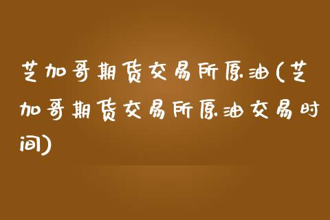 芝加哥期货交易所原油(芝加哥期货交易所原油交易时间)_https://www.yunyouns.com_股指期货_第1张
