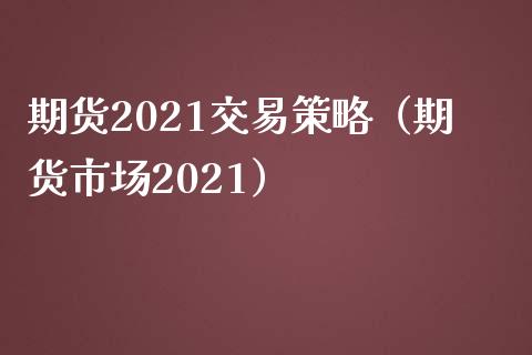 期货2021交易策略（期货市场2021）_https://www.yunyouns.com_期货行情_第1张