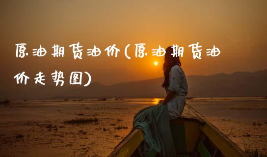 原油期货油价(原油期货油价走势图)_https://www.yunyouns.com_期货行情_第1张