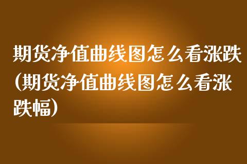 期货净值曲线图怎么看涨跌(期货净值曲线图怎么看涨跌幅)_https://www.yunyouns.com_期货行情_第1张