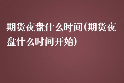 期货夜盘什么时间(期货夜盘什么时间开始)_https://www.yunyouns.com_股指期货_第1张