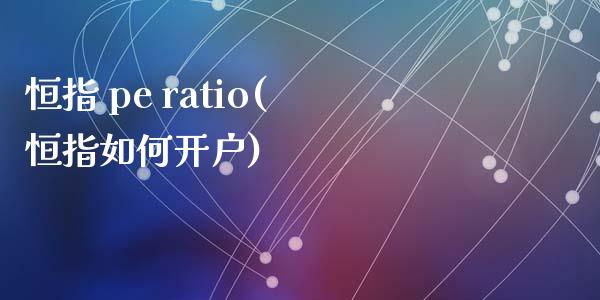 恒指 pe ratio(恒指如何开户)_https://www.yunyouns.com_恒生指数_第1张