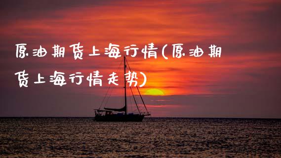 原油期货上海行情(原油期货上海行情走势)_https://www.yunyouns.com_股指期货_第1张