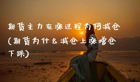 期货主力在涨过程为何减仓(期货为什么减仓上涨增仓下跌)_期货直播_第1张_原油期货直播室 期货主力在涨过程为何减仓(期货为什么减仓上涨增仓下跌)_https://www.yunyouns.com_期货直播_第1张