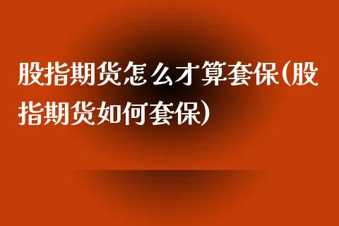 股指期货怎么才算套保(股指期货如何套保)_https://www.yunyouns.com_股指期货_第1张