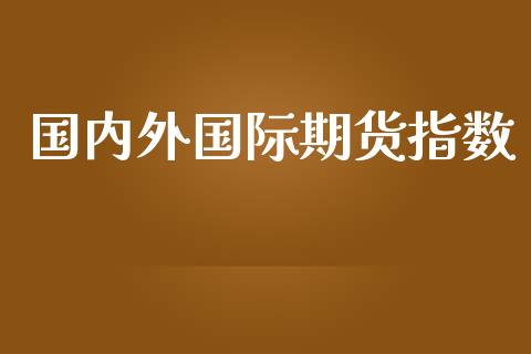 国内外国际期货指数_https://www.yunyouns.com_期货行情_第1张