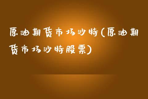 原油期货市场沙特(原油期货市场沙特股票)_https://www.yunyouns.com_期货行情_第1张