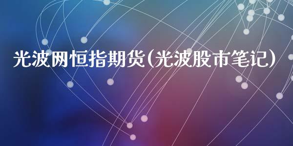 光波网恒指期货(光波股市笔记)_https://www.yunyouns.com_恒生指数_第1张