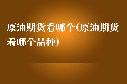 原油期货看哪个(原油期货看哪个品种)_https://www.yunyouns.com_期货直播_第1张