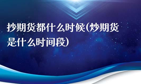 抄期货都什么时候(炒期货是什么时间段)_https://www.yunyouns.com_期货行情_第1张