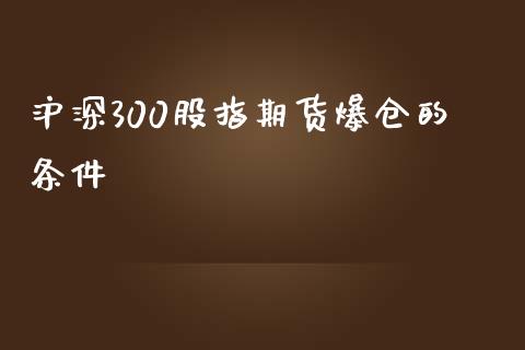 沪深300股指期货爆仓的条件_https://www.yunyouns.com_期货直播_第1张