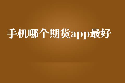 手机哪个期货app最好_https://www.yunyouns.com_股指期货_第1张