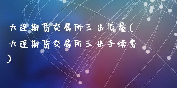 大连期货交易所玉米质量(大连期货交易所玉米手续费)_https://www.yunyouns.com_期货行情_第1张