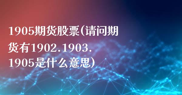 1905期货股票(请问期货有1902.1903.1905是什么意思)_https://www.yunyouns.com_期货直播_第1张