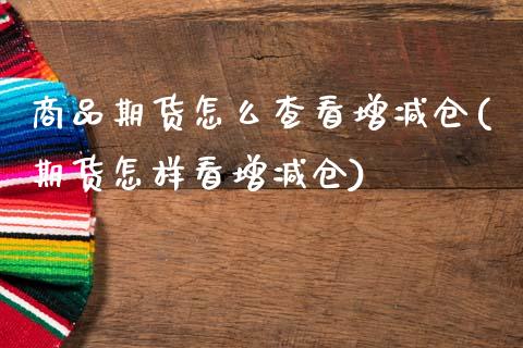 商品期货怎么查看增减仓(期货怎样看增减仓)_https://www.yunyouns.com_期货直播_第1张