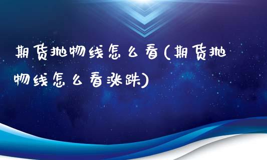 期货抛物线怎么看(期货抛物线怎么看涨跌)_https://www.yunyouns.com_期货直播_第1张
