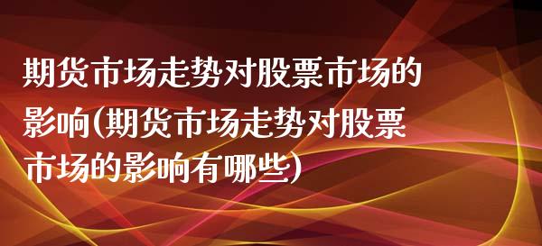 期货市场走势对股票市场的影响(期货市场走势对股票市场的影响有哪些)_https://www.yunyouns.com_期货行情_第1张